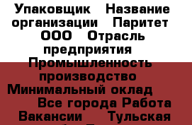 Упаковщик › Название организации ­ Паритет, ООО › Отрасль предприятия ­ Промышленность, производство › Минимальный оклад ­ 34 000 - Все города Работа » Вакансии   . Тульская обл.,Тула г.